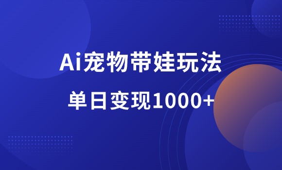 Ai宠物带娃，视频流量好得爆，单日变现1000+-羽哥资源星球